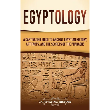 Egyptology: A Captivating Guide to Ancient Egyptian History, Artifacts, and the Secrets of the Pharaohs