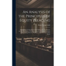 An Analysis of the Principles of Equity Pleading: Containing a Compendium of the High Court of Chancery, and the Foundation of Its Rules, Together Wit