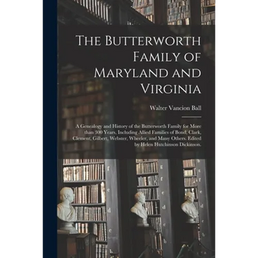 The Butterworth Family of Maryland and Virginia; a Genealogy and History of the Butterworth Family for More Than 300 Years, Including Allied Families