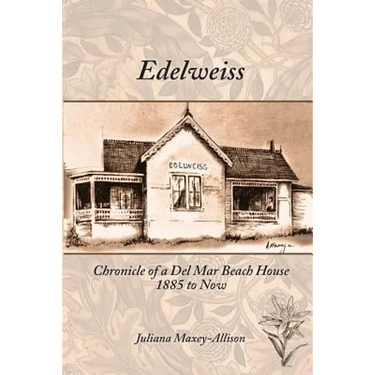 Edelweiss: Chronicle of a Del Mar Beach House, 1885 to Now
