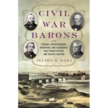Civil War Barons: The Tycoons, Entrepreneurs, Inventors, and Visionaries Who Forged Victory and Shaped a Nation