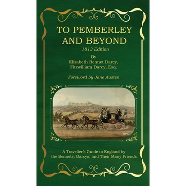 To Pemberley and Beyond: 1813 Edition - A Traveller's Guide to England by the Bennets, Darcys, and Their Many Friends