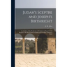 Judah's Sceptre and Joseph's Birthright; an Analysis of the Prophecies of Scripture in Regard to the Regard to the Royal Family of Judah and the Many