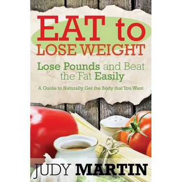 Eat to Lose Weight: Lose Pounds and Beat the Fat Easily