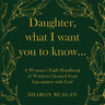 Daughter, what I want you to know...: A Woman's Faith Handbook of Wisdom Gleaned from Encounters with God