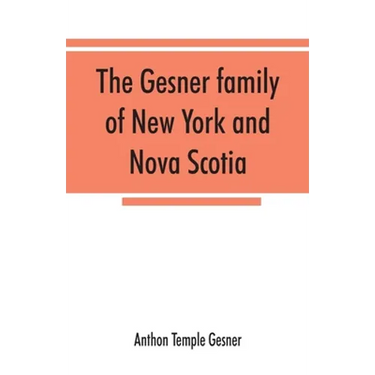 The Gesner family of New York and Nova Scotia: together with some notes concerning the families of Bogardus, Brower, Ferdon, and Pineo