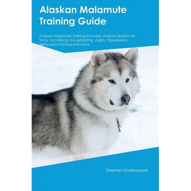 Alaskan Malamute Training Guide Alaskan Malamute Training Includes: Alaskan Malamute Tricks, Socializing, Housetraining, Agility, Obedience, Behaviora