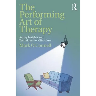 The Performing Art of Therapy: Acting Insights and Techniques for Clinicians