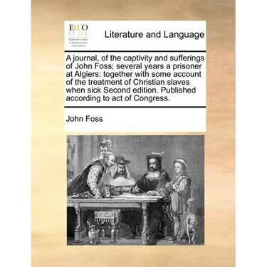 A Journal, of the Captivity and Sufferings of John Foss; Several Years a Prisoner at Algiers: Together with Some Account of the Treatment of Christian
