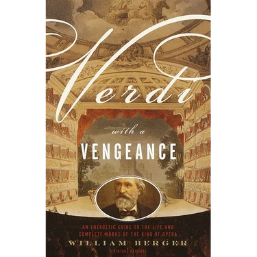 Verdi With a Vengeance: An Energetic Guide to the Life and Complete Works of the King of Opera