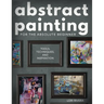 Abstract Painting for the Absolute Beginner: Tools, Techniques, and Inspiration