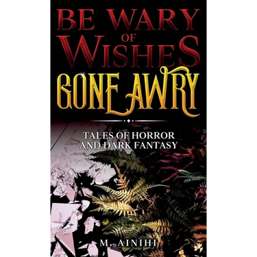 Be Wary of Wishes Gone Awry: Tales of Horror and Dark Fantasy