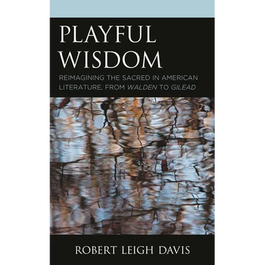 Playful Wisdom: Reimagining the Sacred in American Literature, from Walden to Gilead