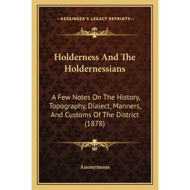 Holderness And The Holdernessians: A Few Notes On The History, Topography, Dialect, Manners, And Customs Of The District (1878)