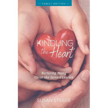 Kindling the Heart - Family Edition: Nurturing Young Christ-like Servant Leaders