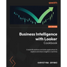 Business Intelligence with Looker Cookbook: Create BI solutions and data applications to explore and share insights in real time
