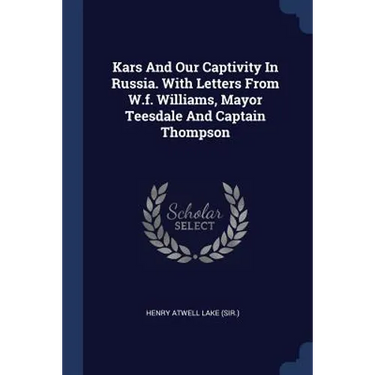 Kars And Our Captivity In Russia. With Letters From W.f. Williams, Mayor Teesdale And Captain Thompson
