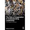 The Role of Imagination in Understanding Leadership: The Forgotten Dimension