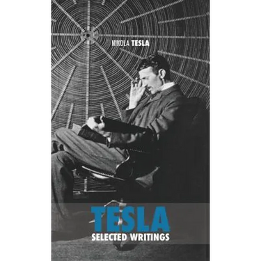Selected Tesla Writings: a collection of scientific papers and articles about the work of one of the greatest geniuses of all time
