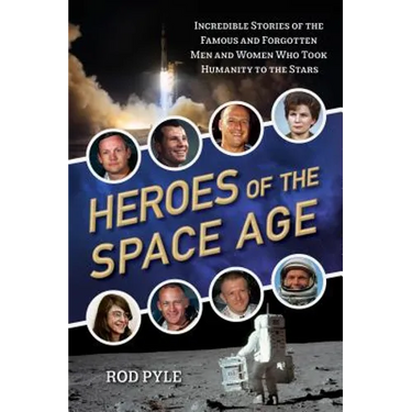 Heroes of the Space Age: Incredible Stories of the Famous and Forgotten Men and Women Who Took Humanity to the Stars