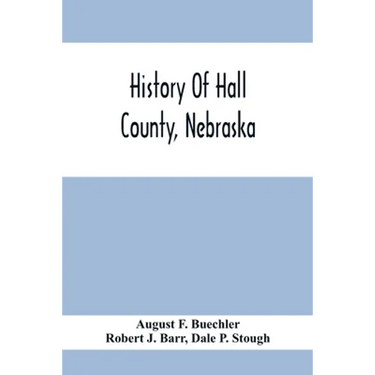 History Of Hall County, Nebraska; A Narrative Of The Past With Special Emphasis Upon The Pioneer Period Of The County'S History, And Chronological Pre