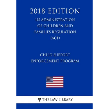Child Support Enforcement Program (US Administration of Children and Families Regulation) (ACF) (2018 Edition)
