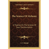 The Science Of Alchemy: A Treatise On The Science Of Soul Transformation