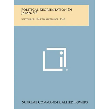 Political Reorientation of Japan, V2: September, 1945 to September, 1948