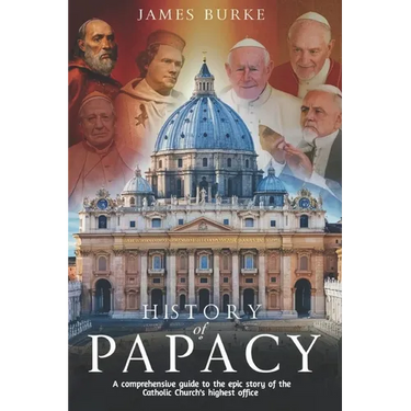 History of Papacy: A comprehensive guide to the epic story of the Catholic Church's highest office