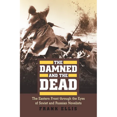 The Damned and the Dead: The Eastern Front Through the Eyes of the Soviet and Russian Novelists