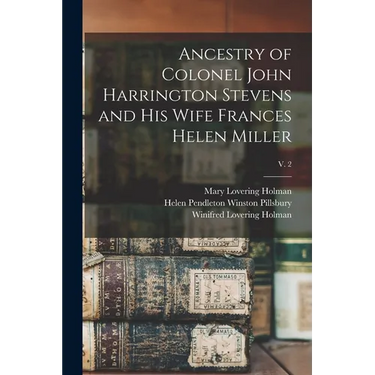 Ancestry of Colonel John Harrington Stevens and His Wife Frances Helen Miller; v. 2