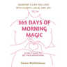 365 Days of Morning Magic A daily guide to set your intentions, manifest a life you love with clarity, calm and joy