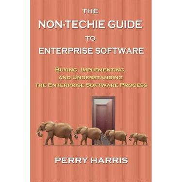 The Non-Techie Guide to Enterprise Software: Buying, Implementing, and Understanding the Enterprise Software Process