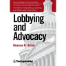 Lobbying and Advocacy: Winning Strategies, Resources, Recommendations, Ethics and Ongoing Compliance for Lobbyists and Washington Advocates