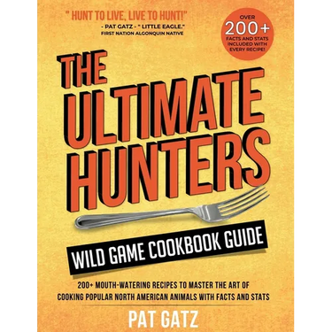 The Ultimate Hunters Wild Game Cookbook Guide: 200+ Mouth-Watering Recipes to Master the Art of Cooking Popular North American Animals with Facts and