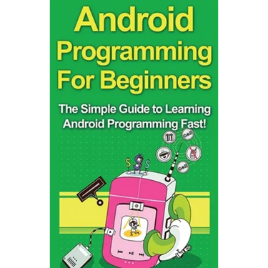 Android Programming For Beginners: The Simple Guide to Learning Android Programming Fast!