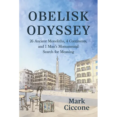 Obelisk Odyssey: 26 Ancient Monoliths, 4 Continents, and 1 Monumental Search for Meaning