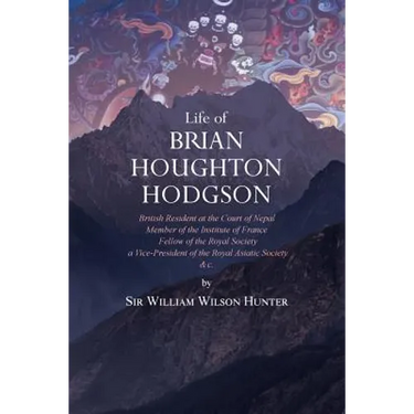 Life of Brian Houghton Hodgson: British Resident at the Court of Nepal, Member of the Institute of France; Fellow of the Royal Society; a Vice-Preside