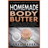 Homemade Body Butter: 40 Homemade Body Butter Recipes! Look Younger, Healthier, And More Naturally Beautiful With Natural Preservative-Free
