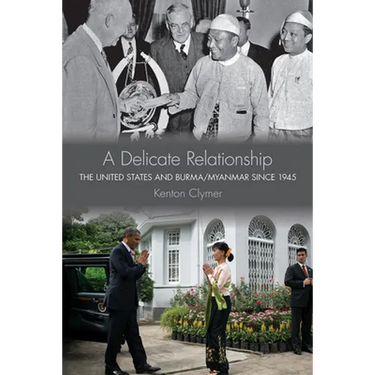 A Delicate Relationship: The United States and Burma/Myanmar Since 1945
