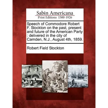Speech of Commodore Robert F. Stockton on the Past, Present and Future of the American Party: Delivered in the City of Camden, N.J., August 4th, 1859.