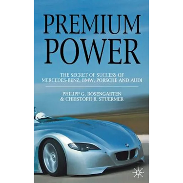 Premium Power: The Secret of Success of Mercedes-Benz, Bmw, Porsche and Audi