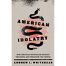 American Idolatry: How Christian Nationalism Betrays the Gospel and Threatens the Church