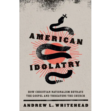 American Idolatry: How Christian Nationalism Betrays the Gospel and Threatens the Church