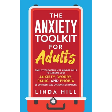 The Anxiety Toolkit for Adults: Simple Yet Powerful CBT and DBT Skills to Eliminate Your Anxiety, Worry, Panic, and Phobia. Be Confident and Overcome