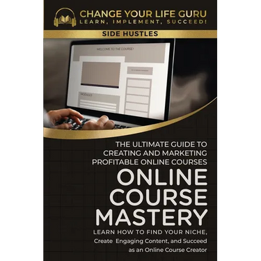 Online Course Mastery: The Ultimate Guide to Creating and Marketing Profitable Online Courses: The Ultimate Guide to Creating and Marketing Profitable