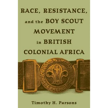 Race, Resistance, and the Boy Scout Movement in British Colonial Africa: In British Colonial Africa