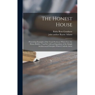 The Honest House; Presenting Examples of the Usual Problems Which Face the Home-builder, Together With an Exposition of the Simple Architectural Princ