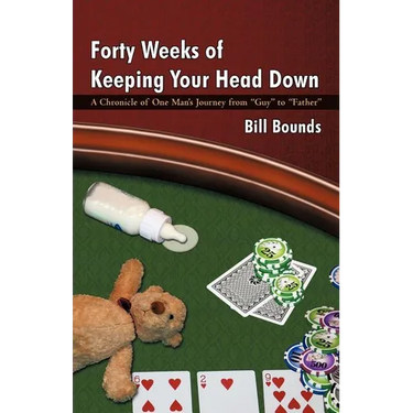 Forty Weeks of Keeping Your Head Down: A Chronicle of One Man's Journey from Guy to Father