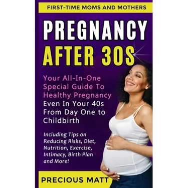 Pregnancy After 30s: Your All-In-One Special Guide To Healthy Pregnancy Even In Your 40s From Day 1 to Childbirth (Including Tips on Reduci